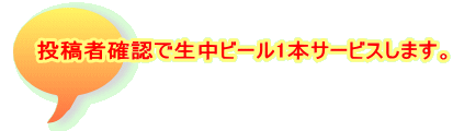 投稿者確認で生中ビール1本サービスします。